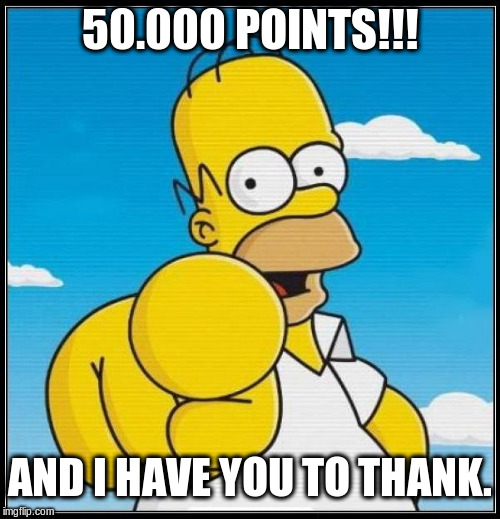Homer Simpson Ultimate | 50.000 POINTS!!! AND I HAVE YOU TO THANK. | image tagged in homer simpson ultimate,50000 points,imgflip points,points | made w/ Imgflip meme maker