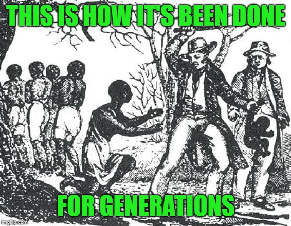 O'Reilly slavery | THIS IS HOW IT'S BEEN DONE FOR GENERATIONS | image tagged in o'reilly slavery | made w/ Imgflip meme maker