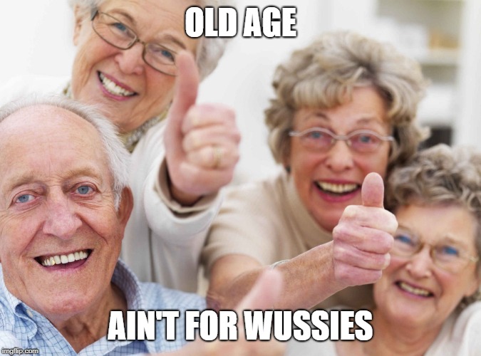 old people | OLD AGE; AIN'T FOR WUSSIES | image tagged in old people | made w/ Imgflip meme maker