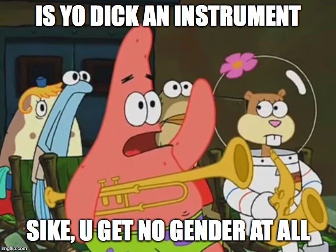 Is mayonnaise an instrument? | IS YO DICK AN INSTRUMENT; SIKE, U GET NO GENDER AT ALL | image tagged in is mayonnaise an instrument | made w/ Imgflip meme maker