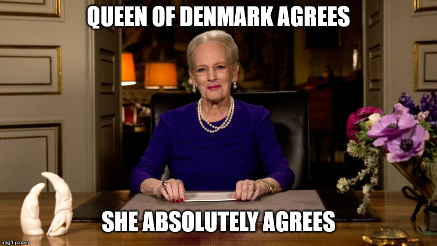 Queen of Denmark | QUEEN OF DENMARK AGREES SHE ABSOLUTELY AGREES | image tagged in queen of denmark | made w/ Imgflip meme maker