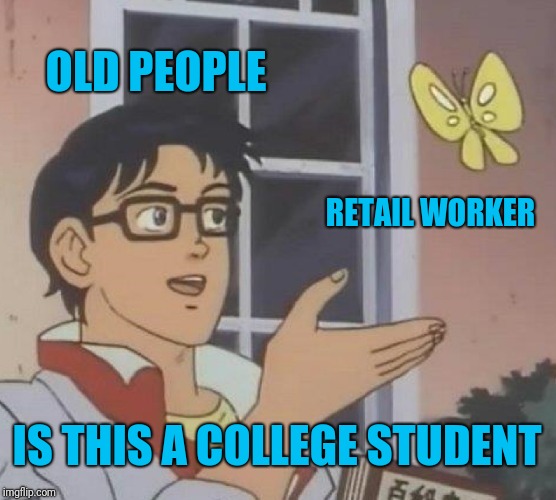 Is This A Pigeon Meme | OLD PEOPLE; RETAIL WORKER; IS THIS A COLLEGE STUDENT | image tagged in memes,is this a pigeon,retail | made w/ Imgflip meme maker