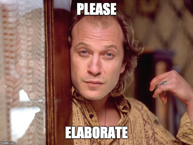 Buffalo Bill Invites You In,,, | PLEASE ELABORATE | image tagged in buffalo bill invites you in | made w/ Imgflip meme maker