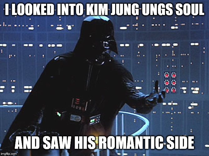 Darth Vader - Come to the Dark Side | I LOOKED INTO KIM JUNG UNGS SOUL AND SAW HIS ROMANTIC SIDE | image tagged in darth vader - come to the dark side | made w/ Imgflip meme maker