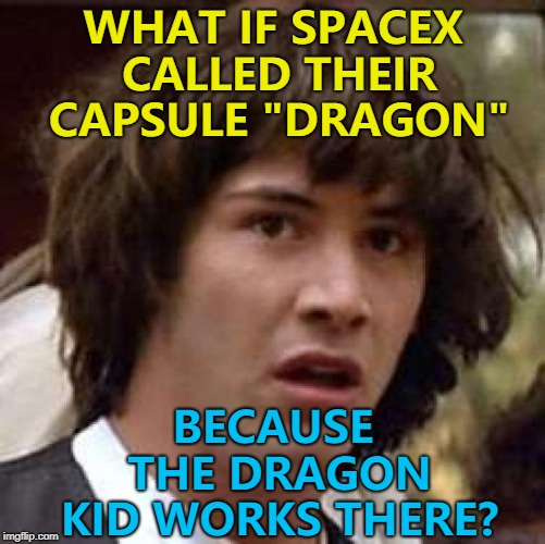 The Dragon Kid was a user from back in the day... :) | WHAT IF SPACEX CALLED THEIR CAPSULE "DRAGON"; BECAUSE THE DRAGON KID WORKS THERE? | image tagged in memes,conspiracy keanu,spacex,the dragon kid,starflightthenightwing,blast from the past | made w/ Imgflip meme maker