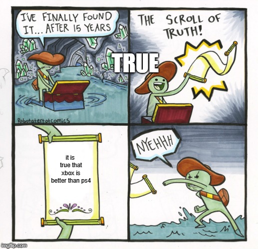 The Scroll Of Truth Meme | TRUE; it is true that xbox is better than ps4 | image tagged in memes,the scroll of truth | made w/ Imgflip meme maker