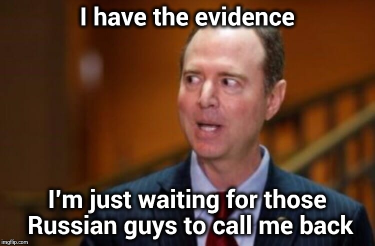 Still has no idea what a joke he is | I have the evidence; I'm just waiting for those Russian guys to call me back | image tagged in adam schiff,russian collusion,i promise,i know,it's true,finding neverland | made w/ Imgflip meme maker