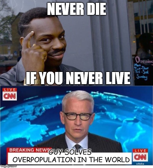 Bye Bye human race | NEVER DIE; IF YOU NEVER LIVE; GUY SOLVES OVERPOPULATION IN THE WORLD | image tagged in memes,roll safe think about it | made w/ Imgflip meme maker