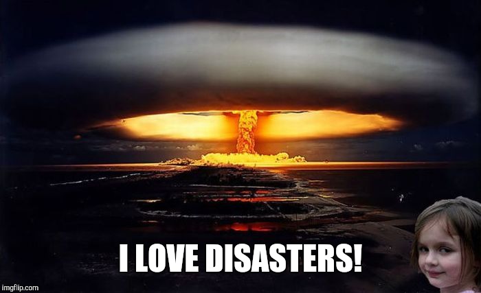 Disaster Girl Nukes 'Em | I LOVE DISASTERS! | image tagged in disaster girl nukes 'em | made w/ Imgflip meme maker