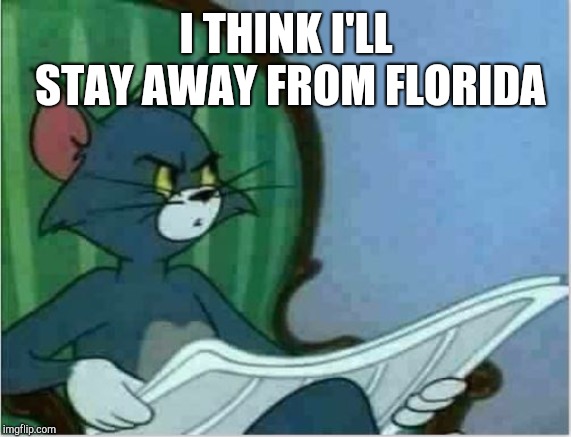 Interrupting Tom's Read | I THINK I'LL STAY AWAY FROM FLORIDA | image tagged in interrupting tom's read | made w/ Imgflip meme maker