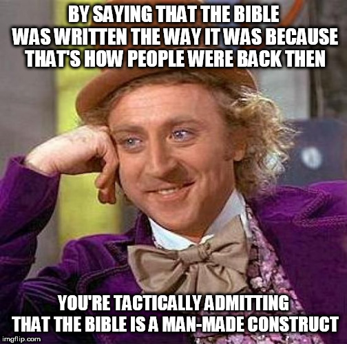 Creepy Condescending Wonka Meme | BY SAYING THAT THE BIBLE WAS WRITTEN THE WAY IT WAS BECAUSE THAT'S HOW PEOPLE WERE BACK THEN; YOU'RE TACTICALLY ADMITTING THAT THE BIBLE IS A MAN-MADE CONSTRUCT | image tagged in memes,creepy condescending wonka,bible,man made,man-made,admit | made w/ Imgflip meme maker