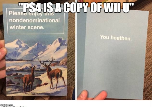 You heathen | "PS4 IS A COPY OF WII U" | image tagged in you heathen | made w/ Imgflip meme maker