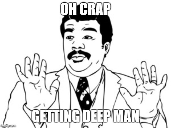Neil deGrasse Tyson Meme | OH CRAP GETTING DEEP MAN | image tagged in memes,neil degrasse tyson | made w/ Imgflip meme maker