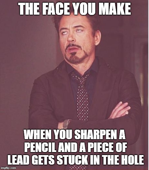 It's happened to me, like, 100 times! | THE FACE YOU MAKE; WHEN YOU SHARPEN A PENCIL AND A PIECE OF LEAD GETS STUCK IN THE HOLE | image tagged in memes,face you make robert downey jr | made w/ Imgflip meme maker