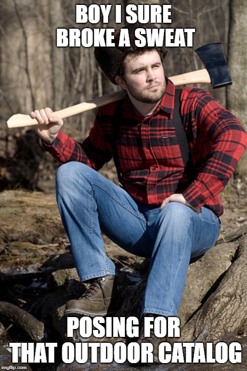 His true profession |  BOY I SURE BROKE A SWEAT; POSING FOR THAT OUTDOOR CATALOG | image tagged in memes,solemn lumberjack,outdoors,hard work | made w/ Imgflip meme maker
