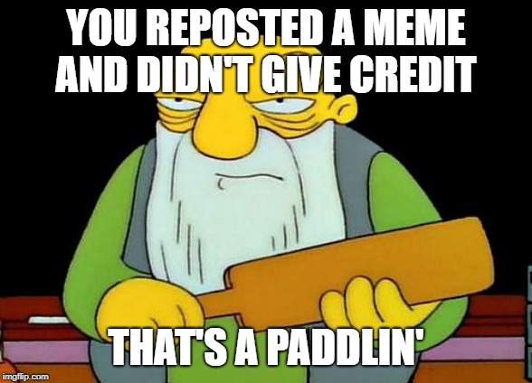 That's a paddlin' | YOU REPOSTED A MEME AND DIDN'T GIVE CREDIT; THAT'S A PADDLIN' | image tagged in memes,that's a paddlin' | made w/ Imgflip meme maker