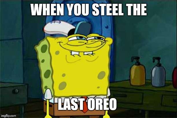 Don't You Squidward Meme | WHEN YOU STEEL THE; LAST OREO | image tagged in memes,dont you squidward | made w/ Imgflip meme maker