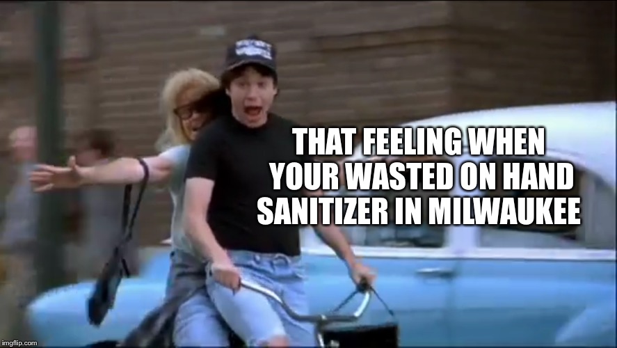 THAT FEELING WHEN YOUR WASTED ON HAND SANITIZER IN MILWAUKEE | made w/ Imgflip meme maker