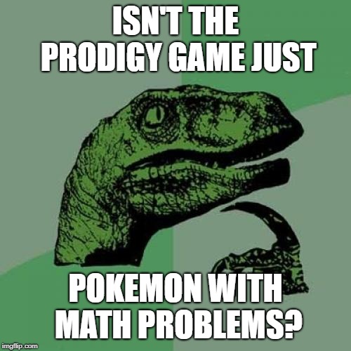 Philosoraptor | ISN'T THE PRODIGY GAME JUST; POKEMON WITH MATH PROBLEMS? | image tagged in memes,philosoraptor | made w/ Imgflip meme maker