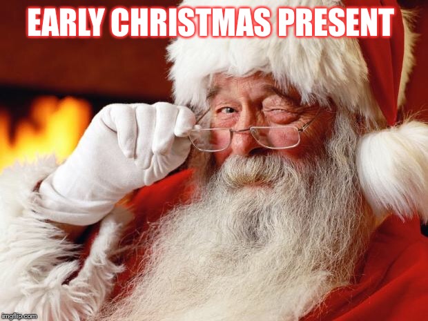 santa | EARLY CHRISTMAS PRESENT | image tagged in santa | made w/ Imgflip meme maker