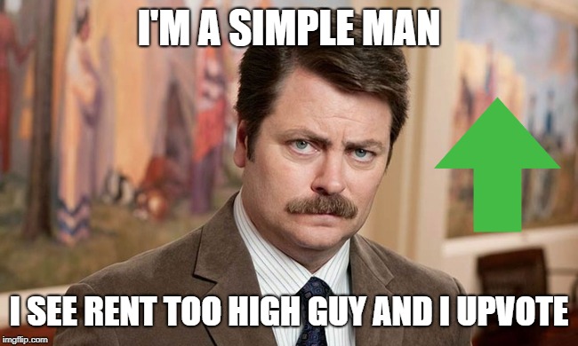 I upvote too damn high | I'M A SIMPLE MAN; I SEE RENT TOO HIGH GUY AND I UPVOTE | image tagged in i'm a simple man,too damn high,upvote | made w/ Imgflip meme maker