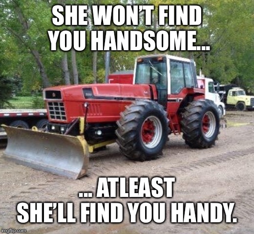 Snoopy Farmer  | SHE WON’T FIND YOU HANDSOME... ... ATLEAST SHE’LL FIND YOU HANDY. | image tagged in farmer,tractor,funny,ih,dozer | made w/ Imgflip meme maker