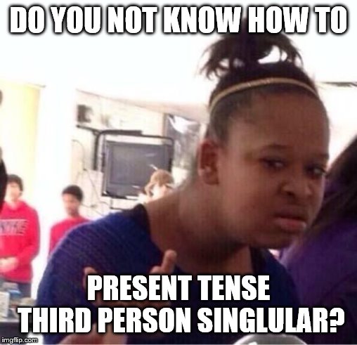 ..Or Nah? | DO YOU NOT KNOW HOW TO PRESENT TENSE THIRD PERSON SINGLULAR? | image tagged in or nah | made w/ Imgflip meme maker