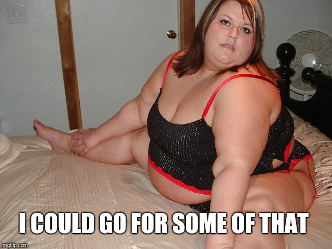 Big sexy Women | I COULD GO FOR SOME OF THAT | image tagged in big sexy women | made w/ Imgflip meme maker