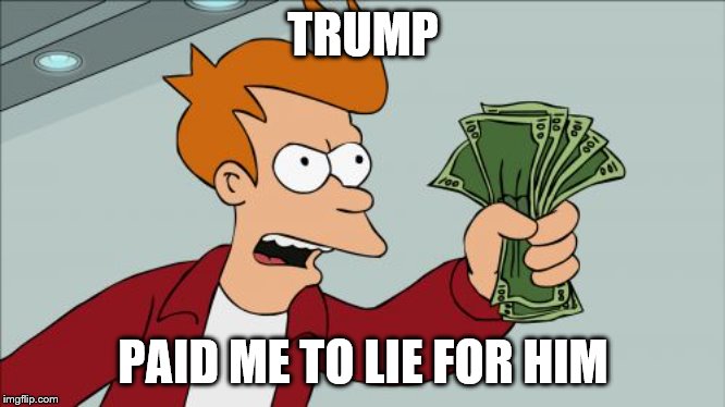trump | TRUMP; PAID ME TO LIE FOR HIM | image tagged in memes,shut up and take my money fry,donald trump,paid me,meme | made w/ Imgflip meme maker