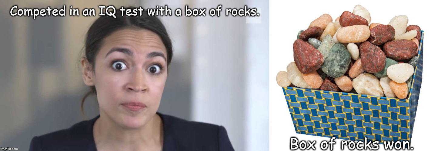 Competed in an IQ test with a box of rocks. Box of rocks won. | image tagged in crazy alexandria ocasio-cortez | made w/ Imgflip meme maker