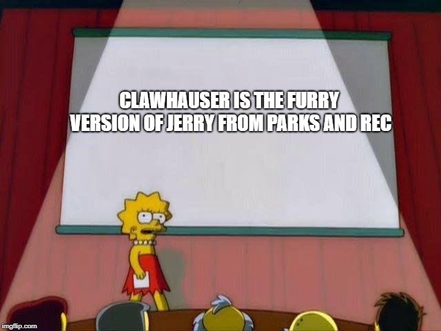 Lisa Simpson's Presentation | CLAWHAUSER IS THE FURRY VERSION OF JERRY FROM PARKS AND REC | image tagged in lisa simpson's presentation | made w/ Imgflip meme maker