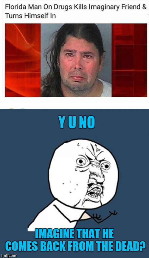 Florida Man Week 3/3 to 3/10 A Claybourne and Triumph_9 Event | Y U NO; IMAGINE THAT HE COMES BACK FROM THE DEAD? | image tagged in memes,y u no,florida man,funny,theme week,claybourne | made w/ Imgflip meme maker