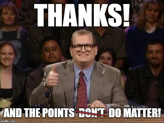 ImgFlip the points do matter | THANKS! AND THE POINTS  DON'T  DO MATTER! ____ | image tagged in and the points don't matter,memes,points,imgflip | made w/ Imgflip meme maker