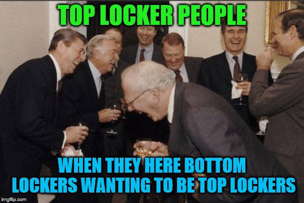 Laughing Men In Suits Meme | TOP LOCKER PEOPLE; WHEN THEY HERE BOTTOM LOCKERS WANTING TO BE TOP LOCKERS | image tagged in memes,laughing men in suits | made w/ Imgflip meme maker