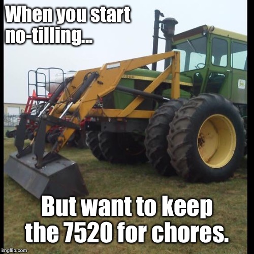 NoTill Farmer | When you start no-tilling... But want to keep the 7520 for chores. | image tagged in john deere,farmer,funny | made w/ Imgflip meme maker