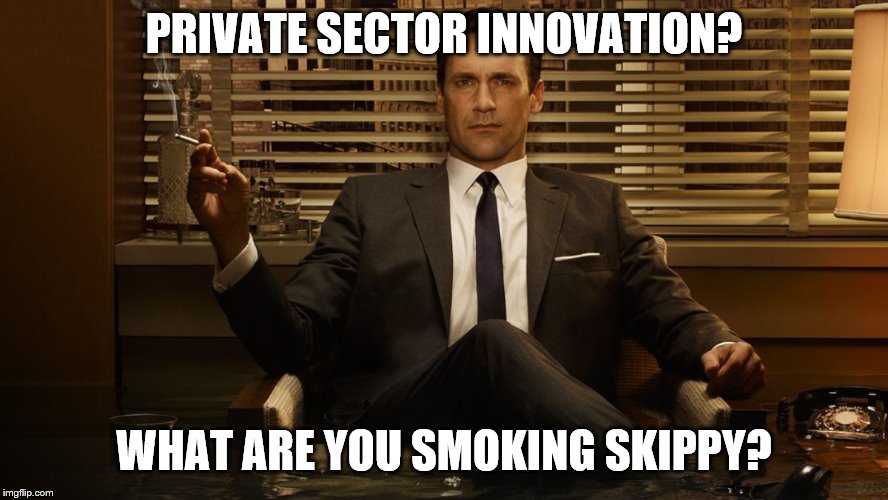 MadMen | PRIVATE SECTOR INNOVATION? WHAT ARE YOU SMOKING SKIPPY? | image tagged in madmen | made w/ Imgflip meme maker