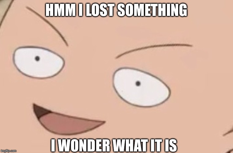 HMM I LOST SOMETHING; I WONDER WHAT IT IS | image tagged in what happenend | made w/ Imgflip meme maker