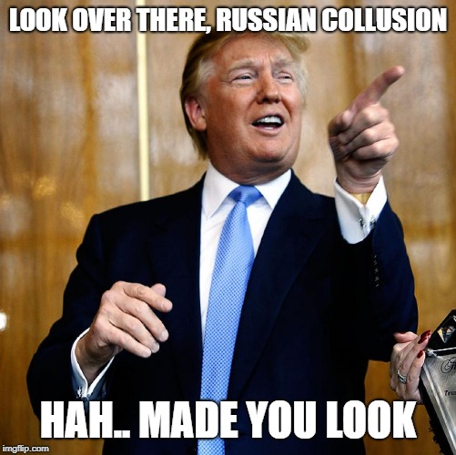 Donal Trump Birthday | LOOK OVER THERE, RUSSIAN COLLUSION HAH.. MADE YOU LOOK | image tagged in donal trump birthday | made w/ Imgflip meme maker