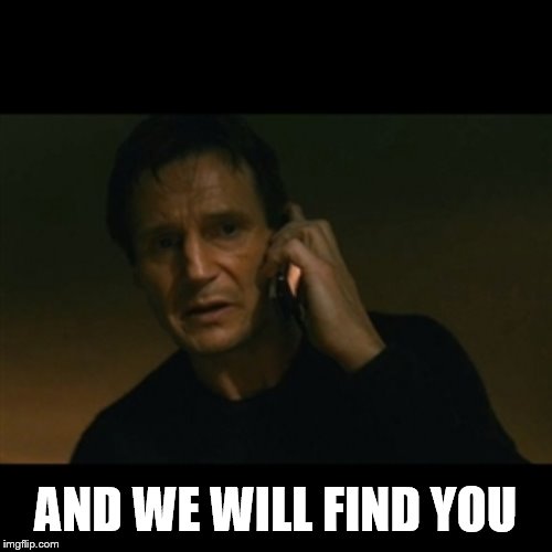 Liam Neeson Taken Meme | AND WE WILL FIND YOU | image tagged in memes,liam neeson taken | made w/ Imgflip meme maker