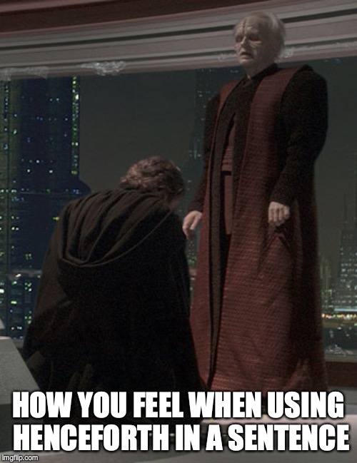 How you feel when using henceforth in a sentence. | HOW YOU FEEL WHEN USING HENCEFORTH IN A SENTENCE | image tagged in star wars,palpatine,english | made w/ Imgflip meme maker