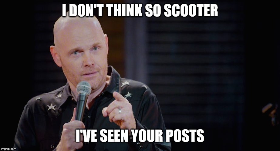 Bill Burr: I'm just sayin | I DON'T THINK SO SCOOTER I'VE SEEN YOUR POSTS | image tagged in bill burr i'm just sayin | made w/ Imgflip meme maker