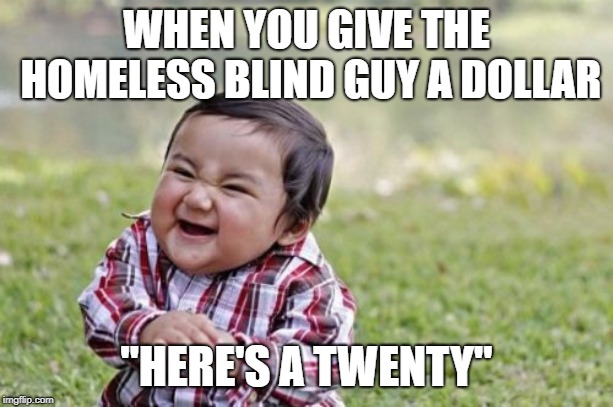 Dick move but it saves you $19 | WHEN YOU GIVE THE HOMELESS BLIND GUY A DOLLAR; "HERE'S A TWENTY" | image tagged in memes,evil toddler,homeless,charity,rip off,scam | made w/ Imgflip meme maker