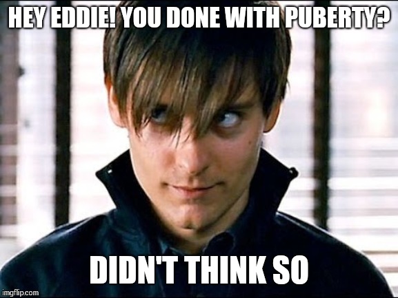 #Puberty | HEY EDDIE! YOU DONE WITH PUBERTY? DIDN'T THINK SO | image tagged in venom parker | made w/ Imgflip meme maker