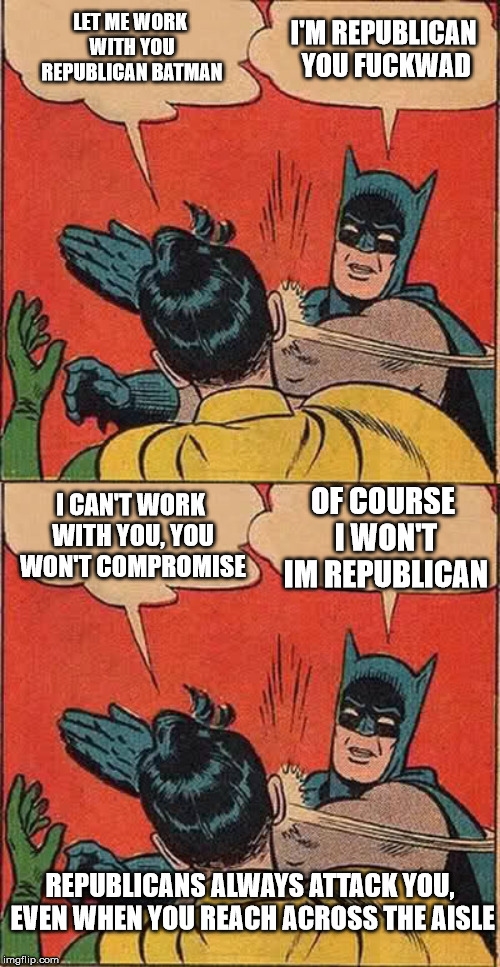 LET ME WORK WITH YOU REPUBLICAN BATMAN I'M REPUBLICAN YOU F**KWAD I CAN'T WORK WITH YOU, YOU WON'T COMPROMISE OF COURSE I WON'T IM REPUBLICA | image tagged in memes,batman slapping robin | made w/ Imgflip meme maker