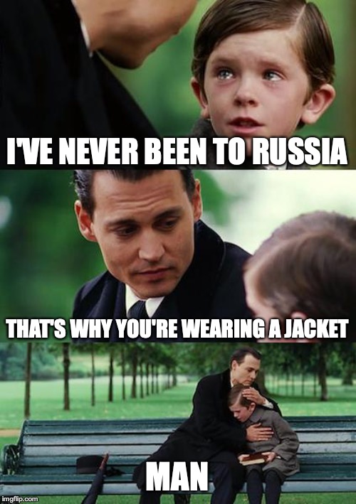 Finding Neverland Meme | I'VE NEVER BEEN TO RUSSIA; THAT'S WHY YOU'RE WEARING A JACKET; MAN | image tagged in memes,finding neverland | made w/ Imgflip meme maker