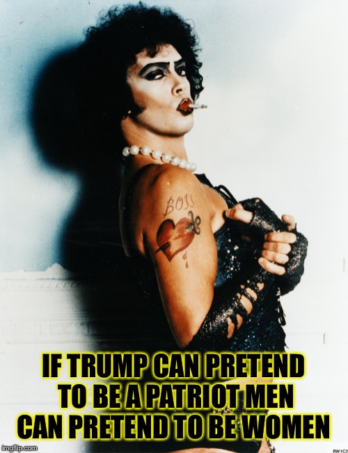 Transvestite | IF TRUMP CAN PRETEND TO BE A PATRIOT MEN CAN PRETEND TO BE WOMEN | image tagged in transvestite | made w/ Imgflip meme maker