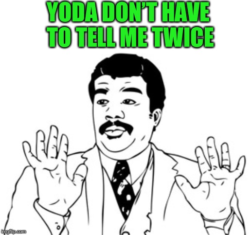 Neil deGrasse Tyson Meme | YODA DON’T HAVE TO TELL ME TWICE | image tagged in memes,neil degrasse tyson | made w/ Imgflip meme maker