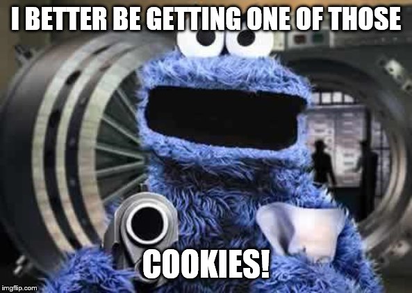 cookie monster  | I BETTER BE GETTING ONE OF THOSE COOKIES! | image tagged in cookie monster | made w/ Imgflip meme maker