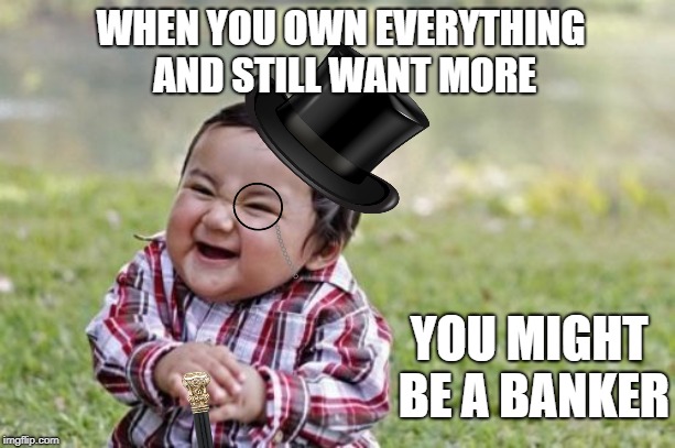 Bankers rule! I mean literally | WHEN YOU OWN EVERYTHING AND STILL WANT MORE; YOU MIGHT BE A BANKER | image tagged in memes,evil toddler,bankers,greed,monopoly | made w/ Imgflip meme maker