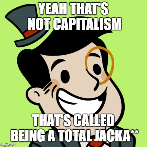 AdVenture Capitalist | YEAH THAT'S NOT CAPITALISM THAT'S CALLED BEING A TOTAL JACKA** | image tagged in adventure capitalist | made w/ Imgflip meme maker